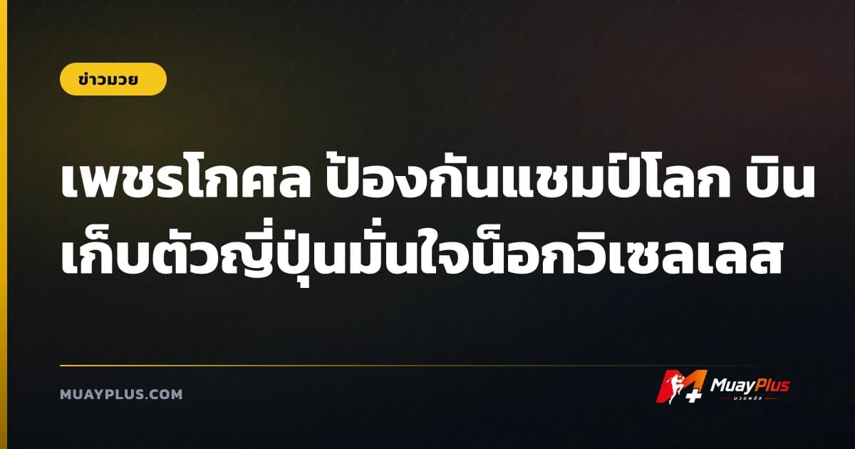 เพชรโกศล ป้องกันแชมป์โลก บินเก็บตัวญี่ปุ่นมั่นใจน็อกวิเซลเลส