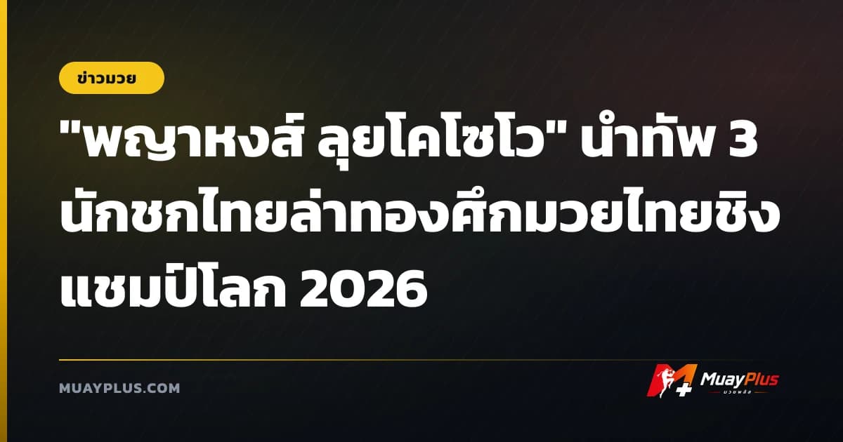 "พญาหงส์ ลุยโคโซโว" นำทัพ 3 นักชกไทยล่าทองศึกมวยไทยชิงแชมป์โลก 2026