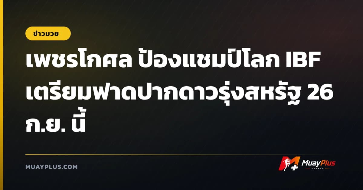 เพชรโกศล ป้องแชมป์โลก IBF เตรียมฟาดปากดาวรุ่งสหรัฐ 26 ก.ย. นี้