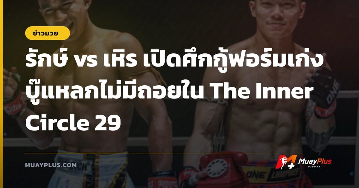 รักษ์ vs เหิร เปิดศึกกู้ฟอร์มเก่ง บู๊แหลกไม่มีถอยใน The Inner Circle 29