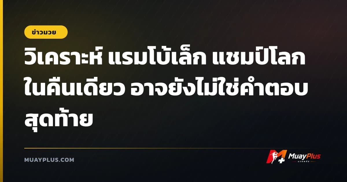 วิเคราะห์ แรมโบ้เล็ก แชมป์โลกในคืนเดียว อาจยังไม่ใช่คำตอบสุดท้าย