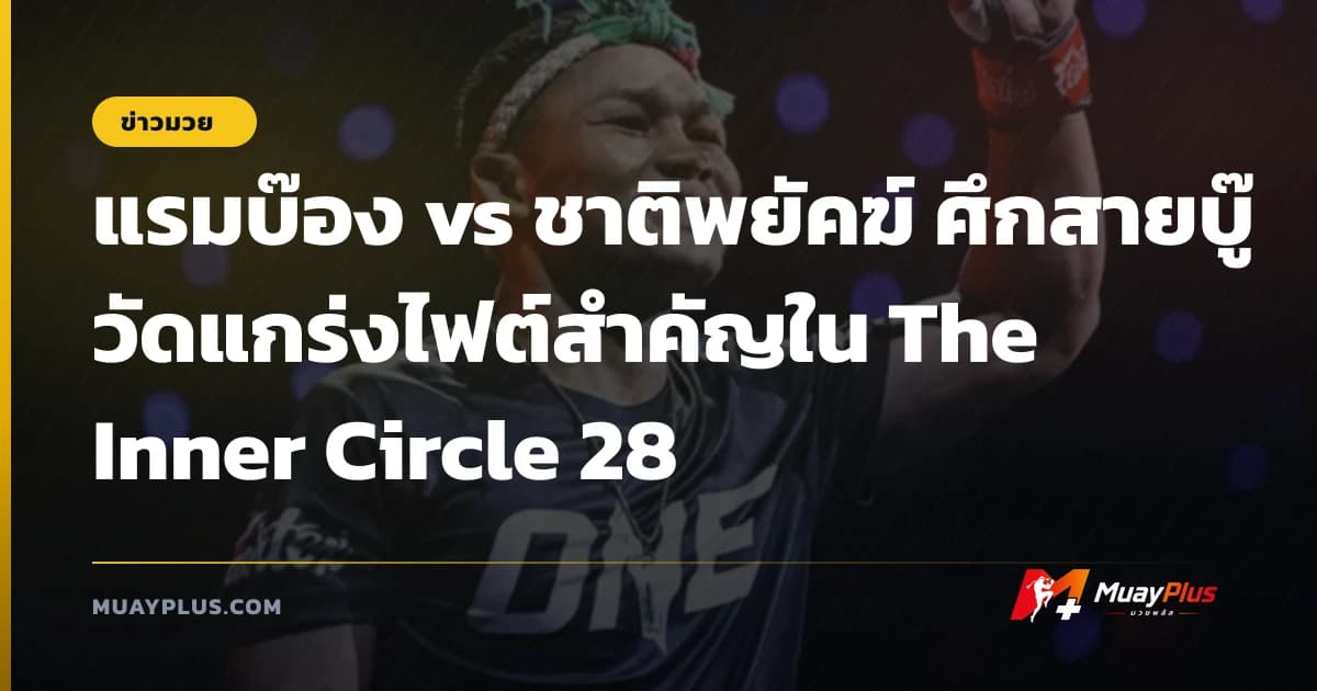แรมบ๊อง vs ชาติพยัคฆ์ ศึกสายบู๊วัดแกร่งไฟต์สำคัญใน The Inner Circle 28