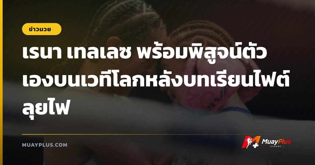 เรนา เทลเลซ พร้อมพิสูจน์ตัวเองบนเวทีโลกหลังบทเรียนไฟต์ลุยไฟ