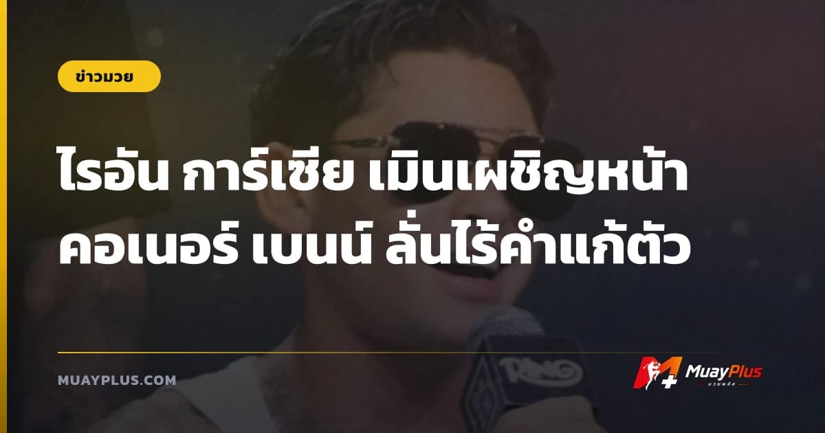 ไรอัน การ์เซีย เมินเผชิญหน้า คอเนอร์ เบนน์ ลั่นไร้คำแก้ตัว