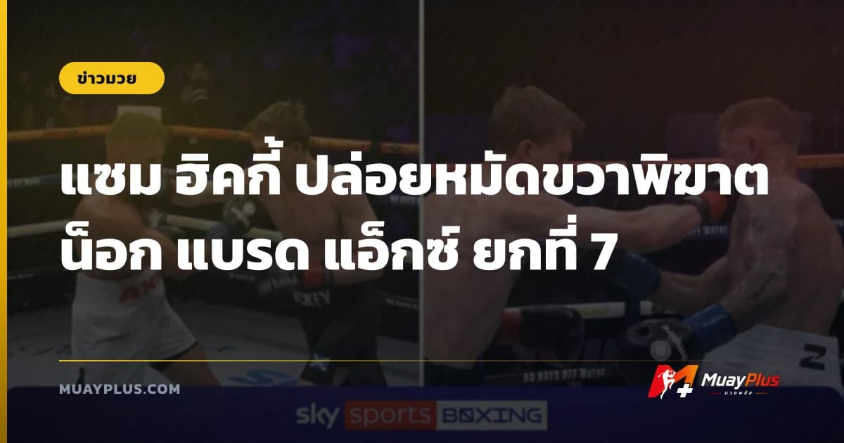 แซม ฮิคกี้ ปล่อยหมัดขวาพิฆาต น็อก แบรด แอ็กซ์ ยกที่ 7