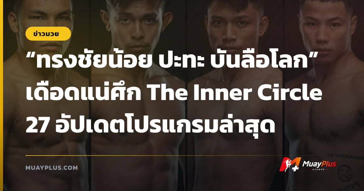 “ทรงชัยน้อย ปะทะ บันลือโลก” เดือดแน่ศึก The Inner Circle 27 อัปเดตโปรแกรมล่าสุด