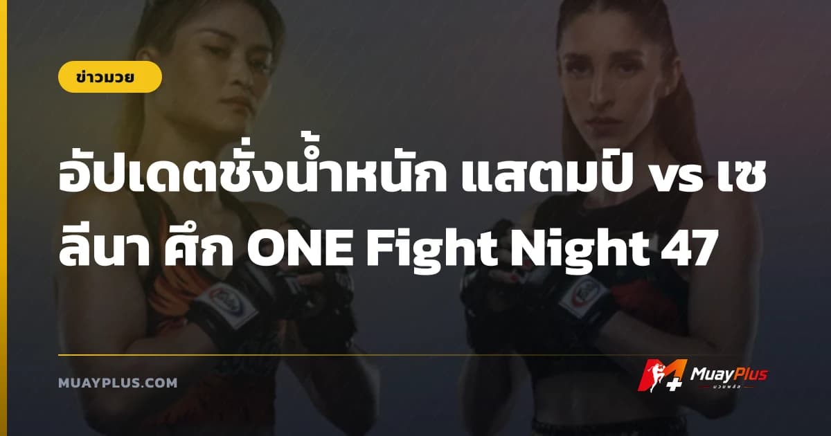 อัปเดตชั่งน้ำหนัก แสตมป์ vs เซลีนา ศึก ONE Fight Night 47