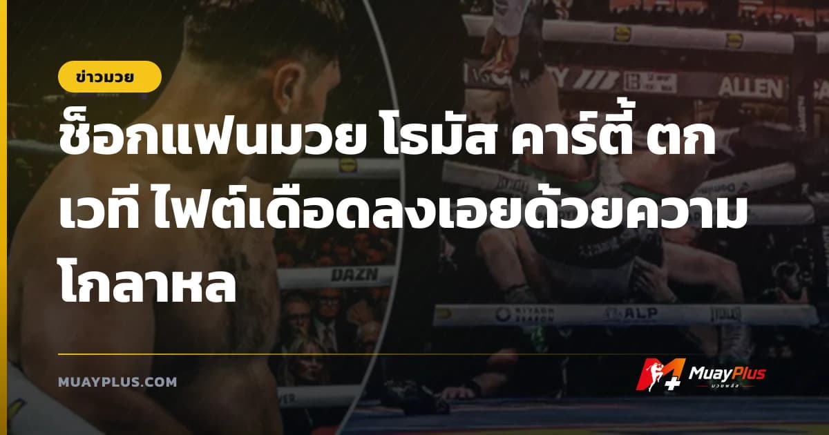ช็อกแฟนมวย โธมัส คาร์ตี้ ตกเวที ไฟต์เดือดลงเอยด้วยความโกลาหล
