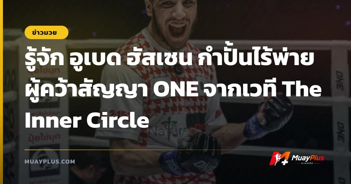 รู้จัก อูเบด ฮัสเซน กำปั้นไร้พ่ายผู้คว้าสัญญา ONE จากเวที The Inner Circle