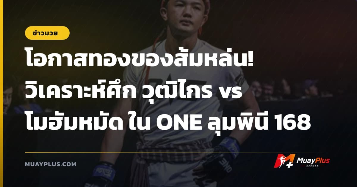 โอกาสทองของส้มหล่น! วิเคราะห์ศึก วุฒิไกร vs โมฮัมหมัด ใน ONE ลุมพินี 168