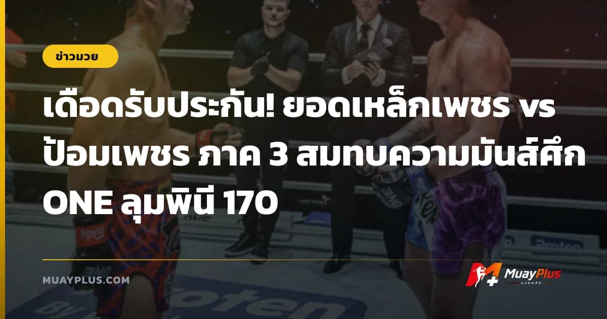 เดือดรับประกัน! ยอดเหล็กเพชร vs ป้อมเพชร ภาค 3 สมทบความมันส์ศึก ONE ลุมพินี 170
