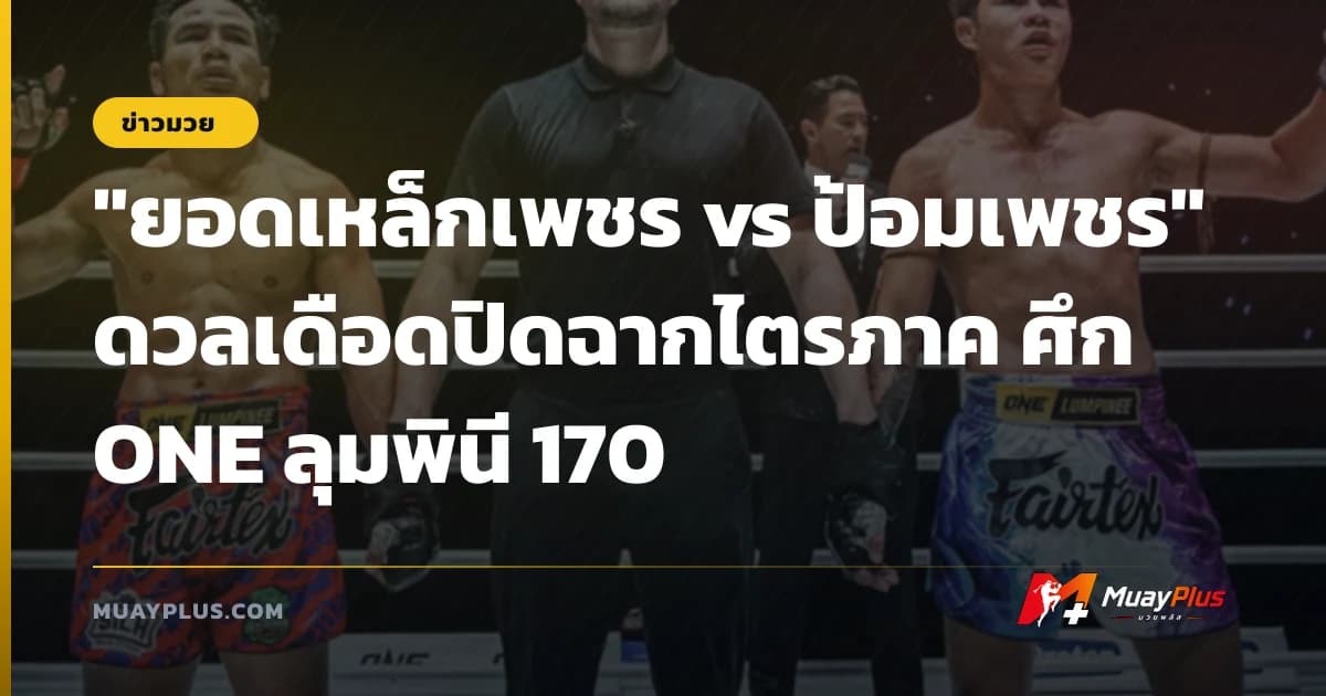 "ยอดเหล็กเพชร vs ป้อมเพชร" ดวลเดือดปิดฉากไตรภาค ศึก ONE ลุมพินี 170