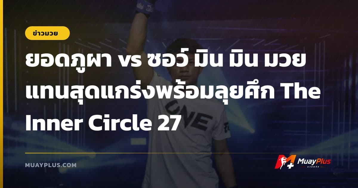 ยอดภูผา vs ซอว์ มิน มิน มวยแทนสุดแกร่งพร้อมลุยศึก The Inner Circle 27