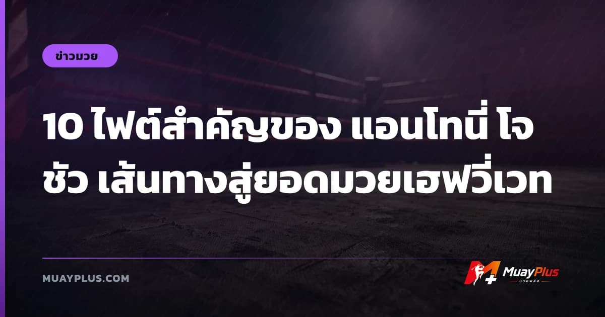 10 ไฟต์สำคัญของ แอนโทนี่ โจชัว เส้นทางสู่ยอดมวยเฮฟวี่เวท