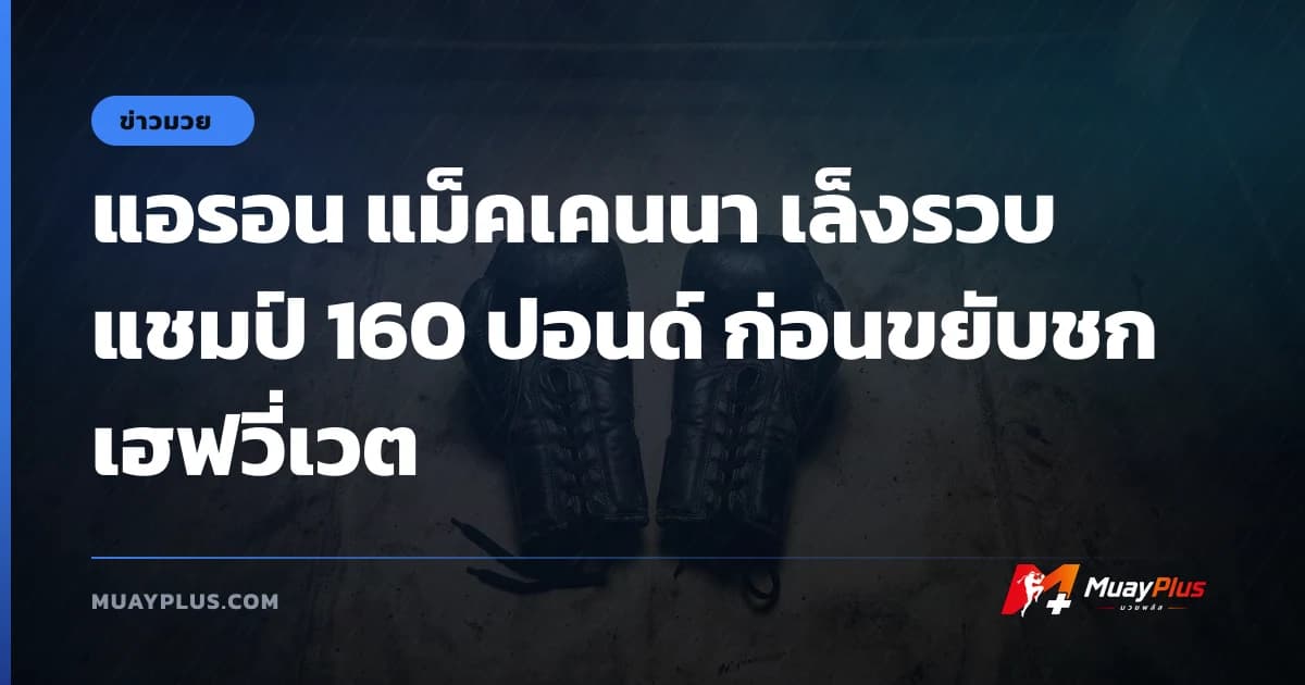 แอรอน แม็คเคนนา เล็งรวบแชมป์ 160 ปอนด์ ก่อนขยับชกเฮฟวี่เวต