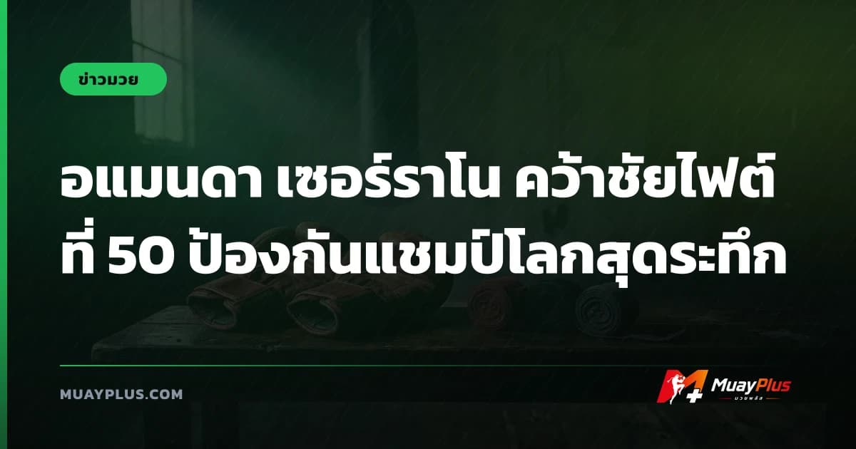 อแมนดา เซอร์ราโน คว้าชัยไฟต์ที่ 50 ป้องกันแชมป์โลกสุดระทึก