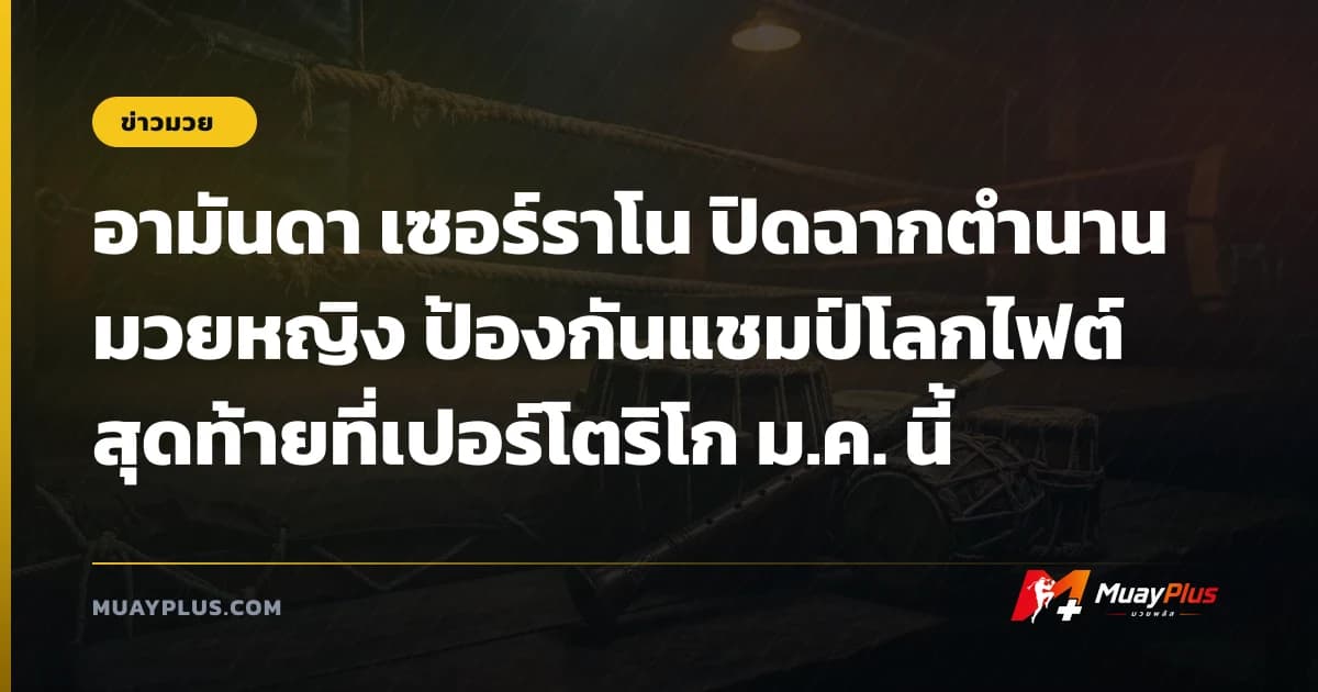อามันดา เซอร์ราโน ปิดฉากตำนานมวยหญิง ป้องกันแชมป์โลกไฟต์สุดท้ายที่เปอร์โตริโก ม.ค. นี้