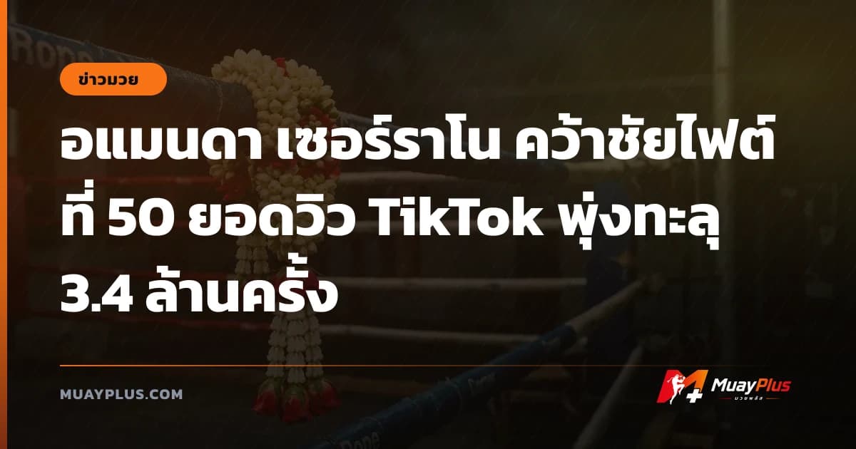 อแมนดา เซอร์ราโน คว้าชัยไฟต์ที่ 50 ยอดวิว TikTok พุ่งทะลุ 3.4 ล้านครั้ง