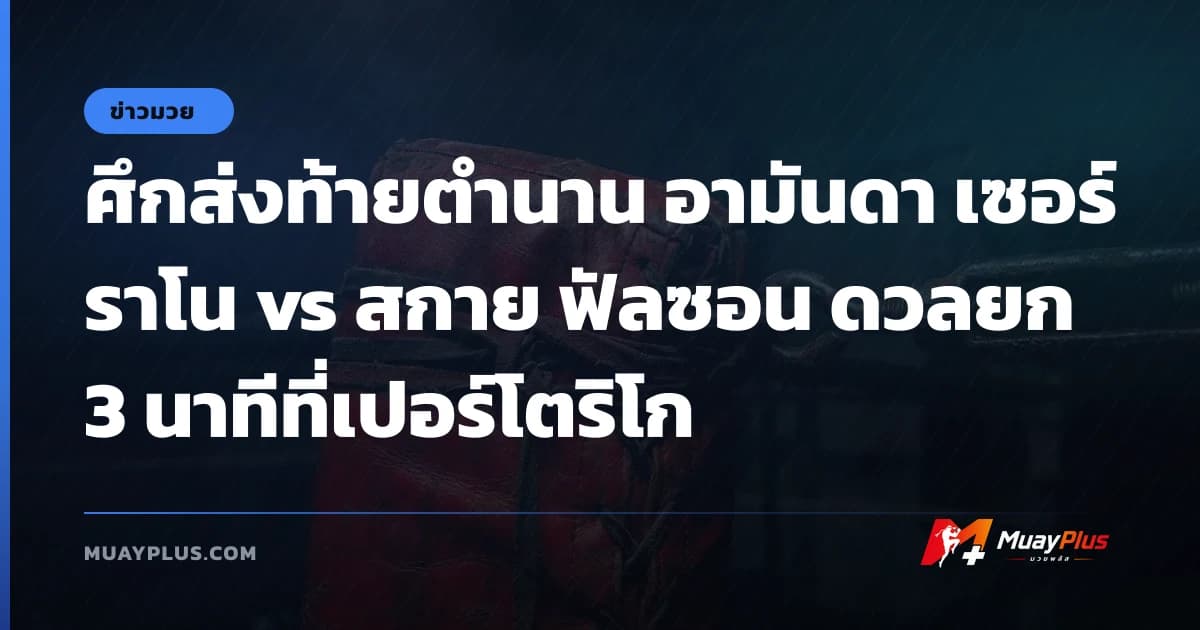 ศึกส่งท้ายตำนาน อามันดา เซอร์ราโน vs สกาย ฟัลซอน ดวลยก 3 นาทีที่เปอร์โตริโก