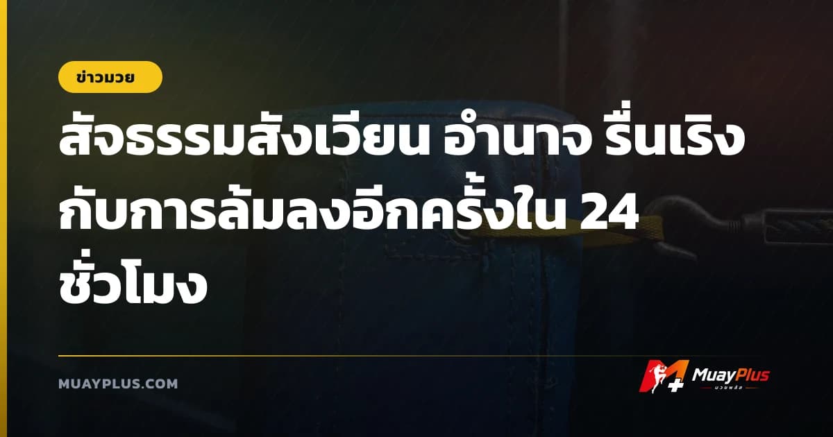 สัจธรรมสังเวียน อำนาจ รื่นเริง กับการล้มลงอีกครั้งใน 24 ชั่วโมง