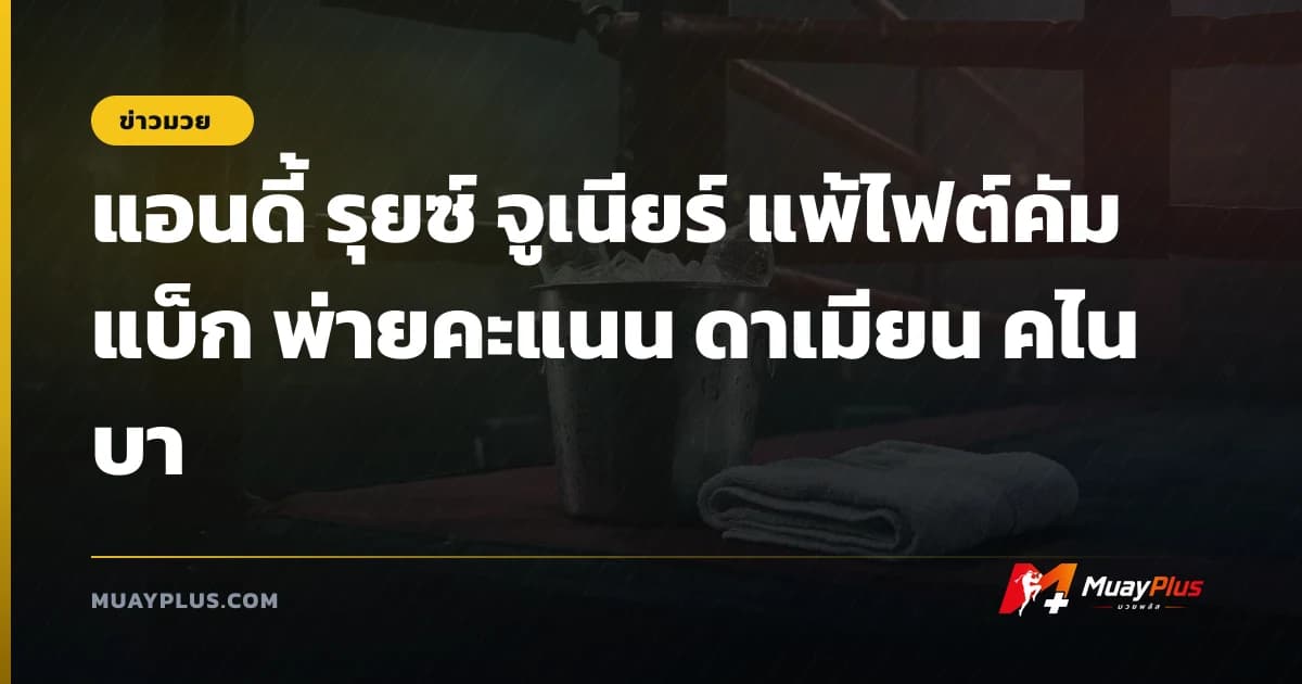 แอนดี้ รุยซ์ จูเนียร์ แพ้ไฟต์คัมแบ็ก พ่ายคะแนน ดาเมียน คไนบา