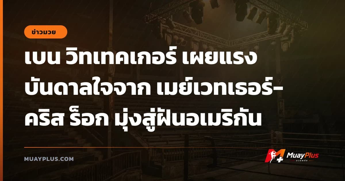 เบน วิทเทคเกอร์ เผยแรงบันดาลใจจาก เมย์เวทเธอร์-คริส ร็อก มุ่งสู่ฝันอเมริกัน