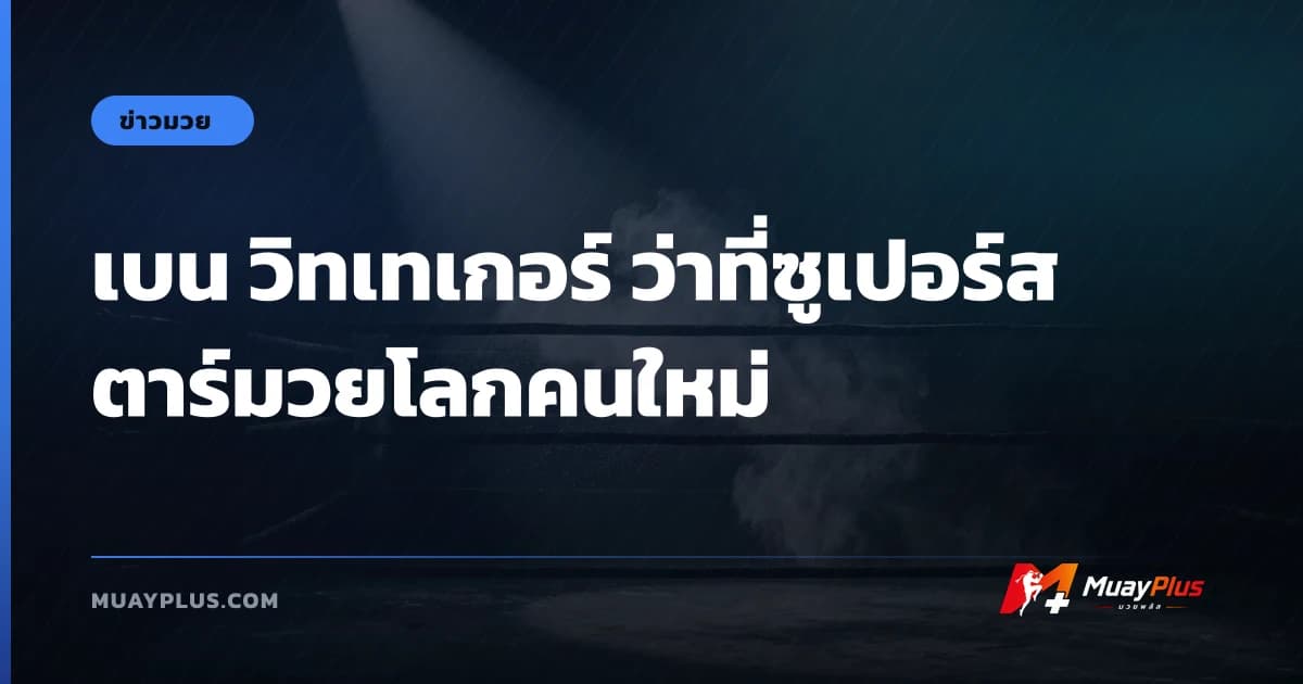 เบน วิทเทเกอร์ ว่าที่ซูเปอร์สตาร์มวยโลกคนใหม่