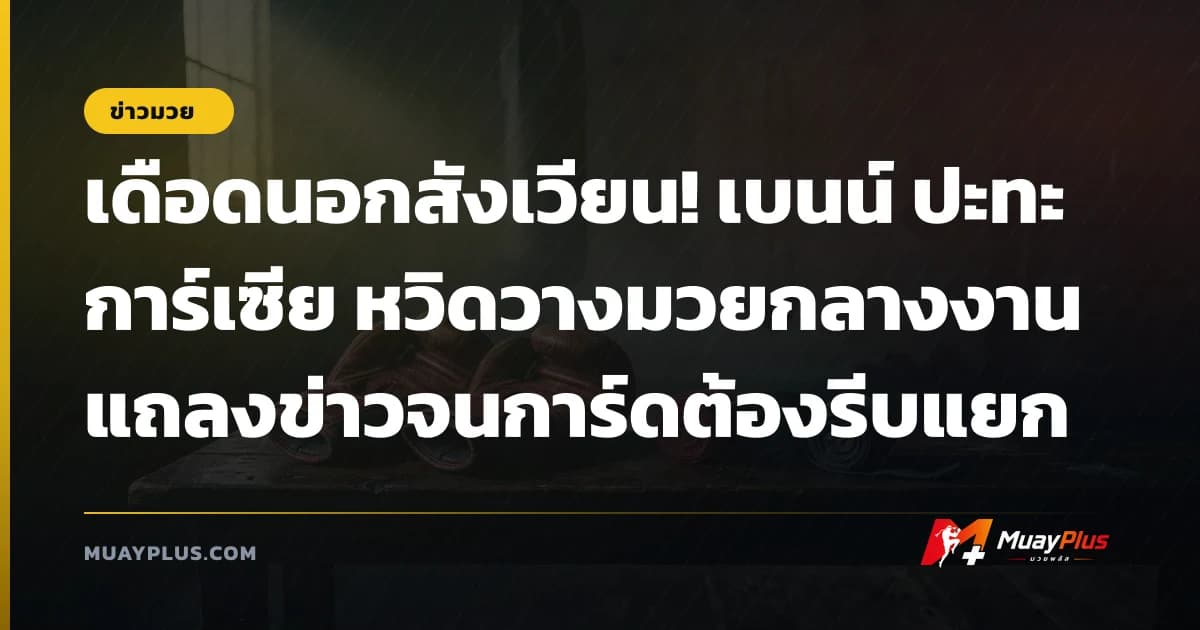 เดือดนอกสังเวียน! เบนน์ ปะทะ การ์เซีย หวิดวางมวยกลางงานแถลงข่าวจนการ์ดต้องรีบแยก