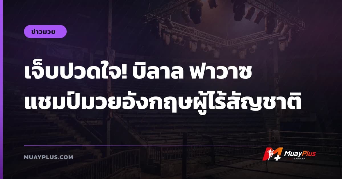 เจ็บปวดใจ! บิลาล ฟาวาซ แชมป์มวยอังกฤษผู้ไร้สัญชาติ