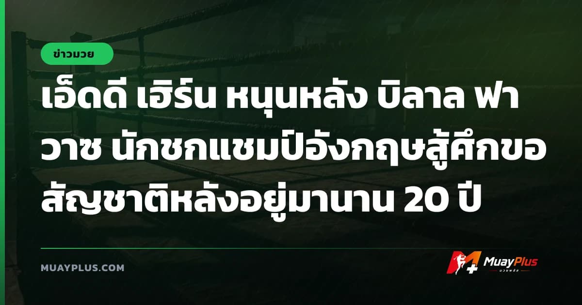 เอ็ดดี เฮิร์น หนุนหลัง บิลาล ฟาวาซ นักชกแชมป์อังกฤษสู้ศึกขอสัญชาติหลังอยู่มานาน 20 ปี