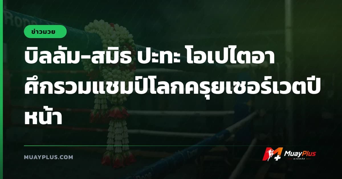 บิลลัม-สมิธ ปะทะ โอเปไตอา ศึกรวมแชมป์โลกครุยเซอร์เวตปีหน้า