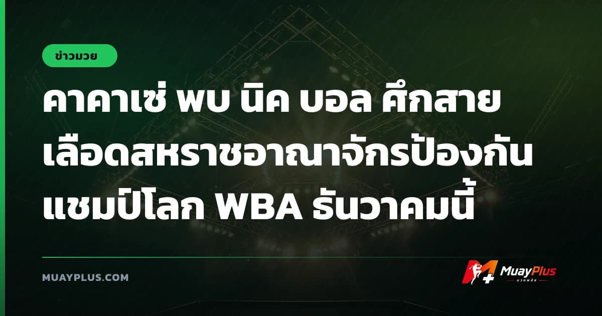 คาคาเซ่ พบ นิค บอล ศึกสายเลือดสหราชอาณาจักรป้องกันแชมป์โลก WBA ธันวาคมนี้