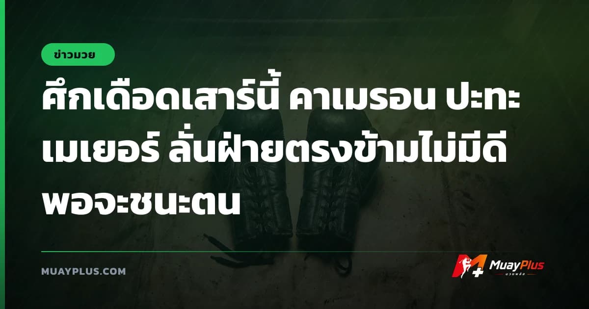 ศึกเดือดเสาร์นี้ คาเมรอน ปะทะ เมเยอร์ ลั่นฝ่ายตรงข้ามไม่มีดีพอจะชนะตน