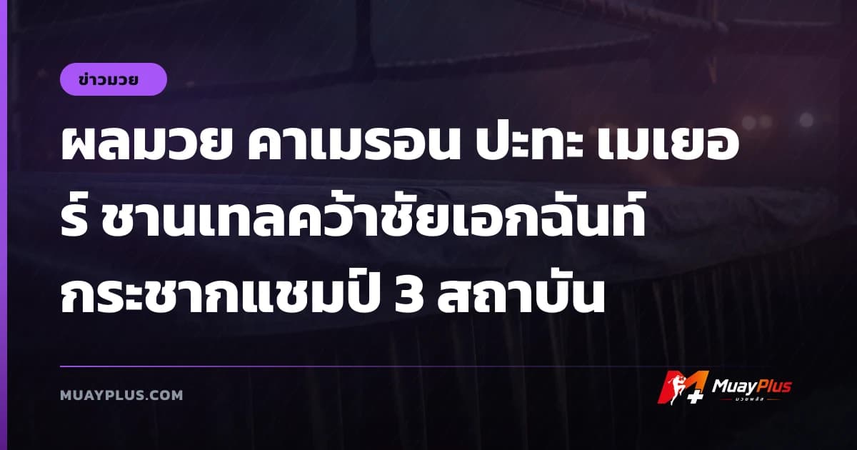 ผลมวย คาเมรอน ปะทะ เมเยอร์ ชานเทลคว้าชัยเอกฉันท์กระชากแชมป์ 3 สถาบัน