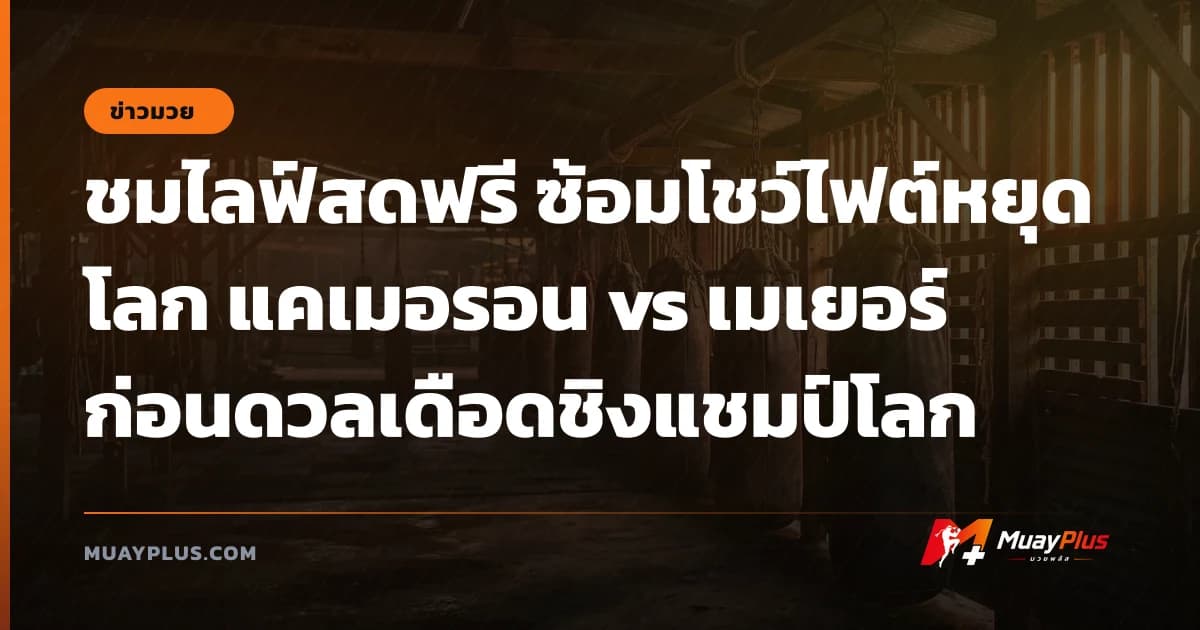 ชมไลฟ์สดฟรี ซ้อมโชว์ไฟต์หยุดโลก แคเมอรอน vs เมเยอร์ ก่อนดวลเดือดชิงแชมป์โลก