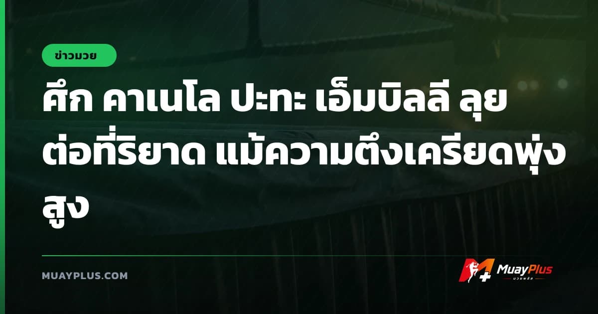 ศึก คาเนโล ปะทะ เอ็มบิลลี ลุยต่อที่ริยาด แม้ความตึงเครียดพุ่งสูง