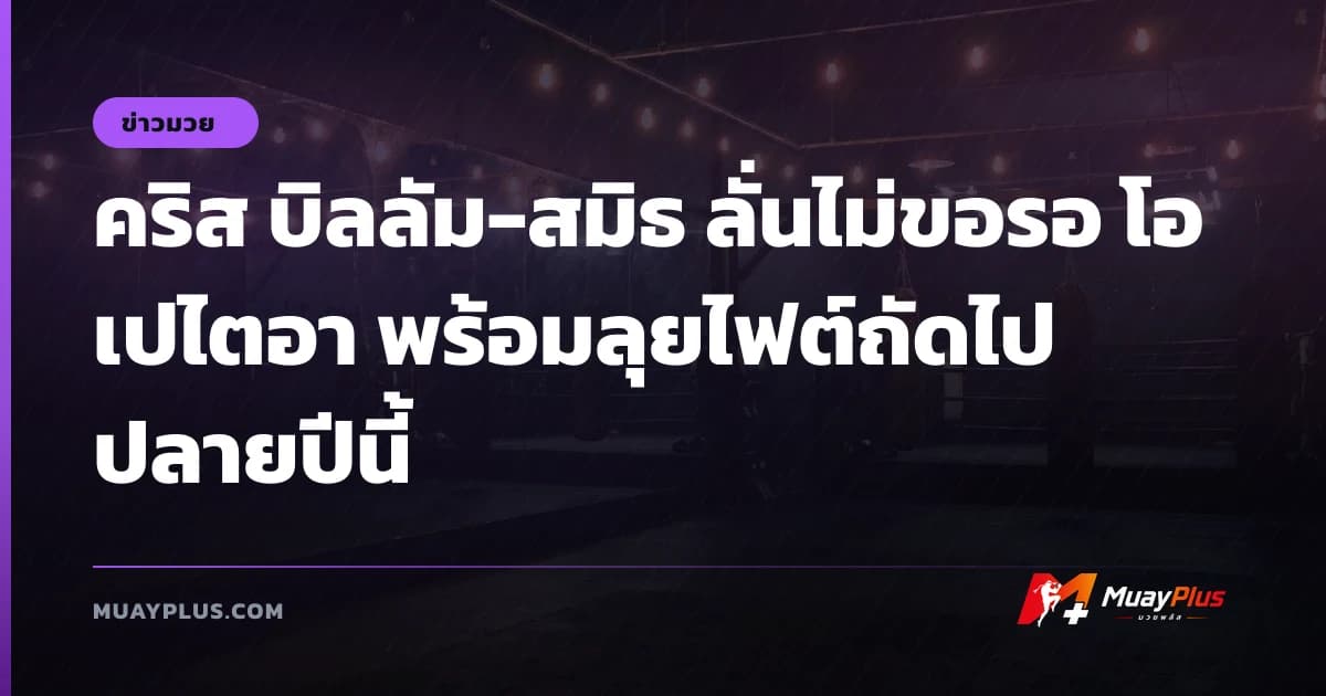 คริส บิลลัม-สมิธ ลั่นไม่ขอรอ โอเปไตอา พร้อมลุยไฟต์ถัดไปปลายปีนี้