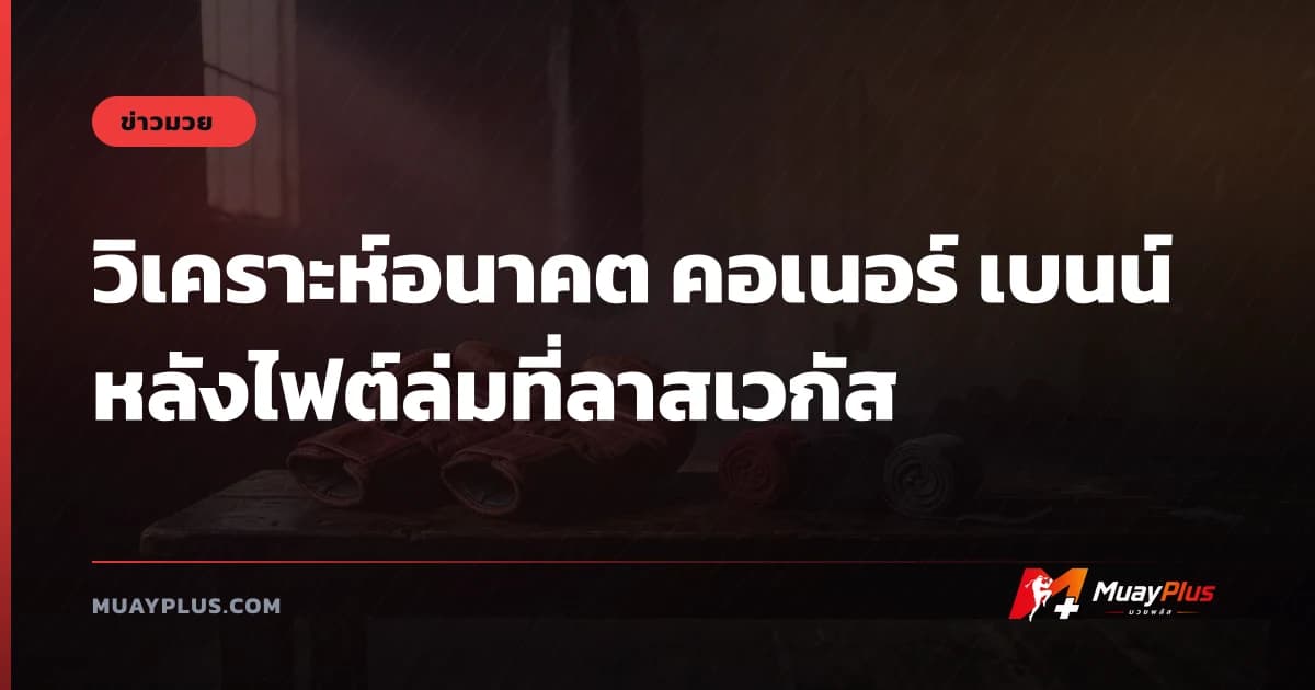 วิเคราะห์อนาคต คอเนอร์ เบนน์ หลังไฟต์ล่มที่ลาสเวกัส
