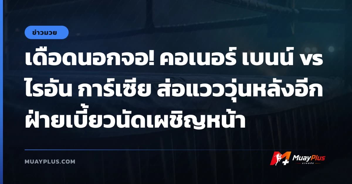 เดือดนอกจอ! คอเนอร์ เบนน์ vs ไรอัน การ์เซีย ส่อแวววุ่นหลังอีกฝ่ายเบี้ยวนัดเผชิญหน้า