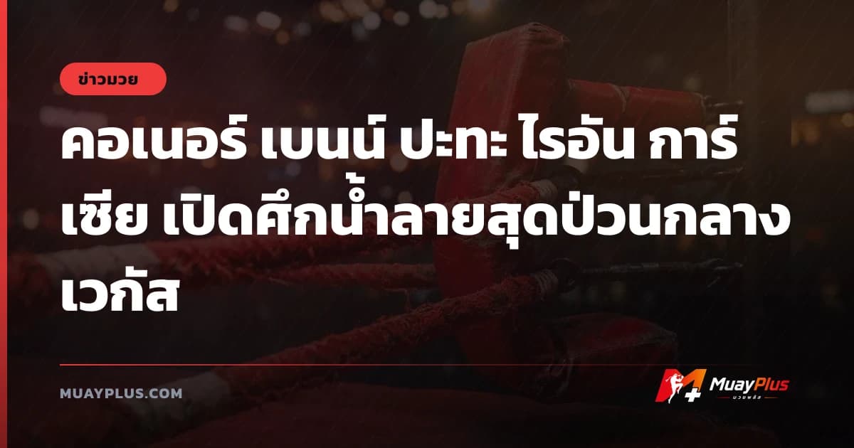 คอเนอร์ เบนน์ ปะทะ ไรอัน การ์เซีย เปิดศึกน้ำลายสุดป่วนกลางเวกัส