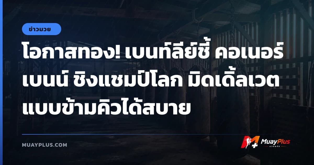 โอกาสทอง! เบนท์ลีย์ชี้ คอเนอร์ เบนน์ ชิงแชมป์โลก มิดเดิ้ลเวตแบบข้ามคิวได้สบาย