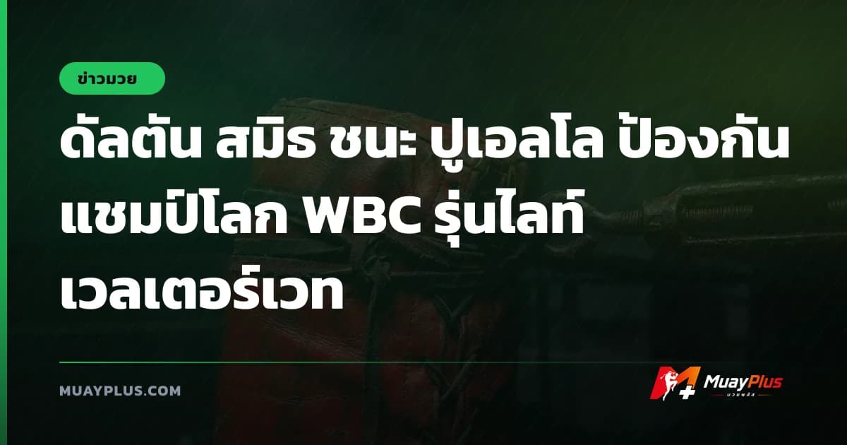 ดัลตัน สมิธ ชนะ ปูเอลโล ป้องกันแชมป์โลก WBC รุ่นไลท์เวลเตอร์เวท