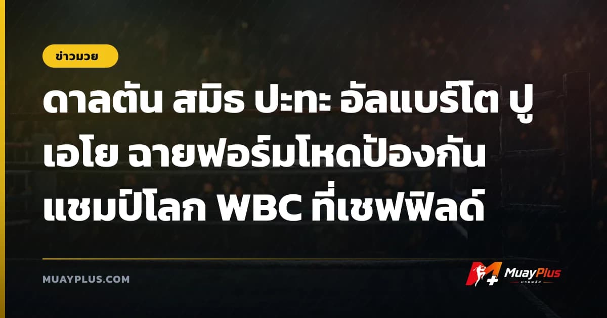 ดาลตัน สมิธ ปะทะ อัลแบร์โต ปูเอโย ฉายฟอร์มโหดป้องกันแชมป์โลก WBC ที่เชฟฟิลด์