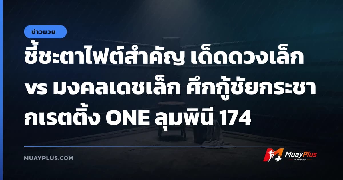 ชี้ชะตาไฟต์สำคัญ เด็ดดวงเล็ก vs มงคลเดชเล็ก ศึกกู้ชัยกระชากเรตติ้ง ONE ลุมพินี 174
