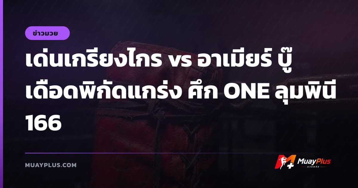 เด่นเกรียงไกร vs อาเมียร์ บู๊เดือดพิกัดแกร่ง ศึก ONE ลุมพินี 166