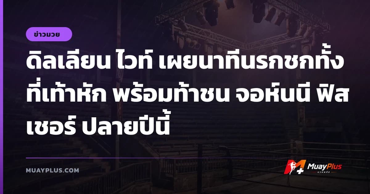 ดิลเลียน ไวท์ เผยนาทีนรกชกทั้งที่เท้าหัก พร้อมท้าชน จอห์นนี ฟิสเชอร์ ปลายปีนี้