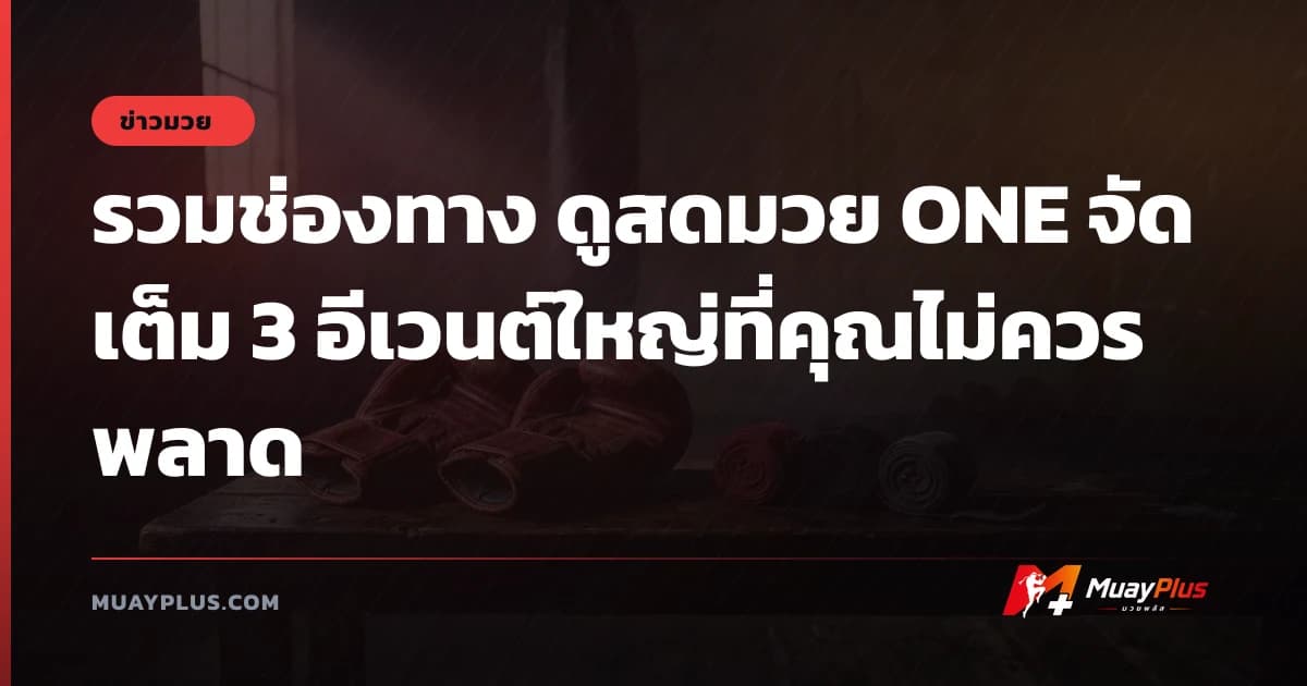 รวมช่องทาง ดูสดมวย ONE จัดเต็ม 3 อีเวนต์ใหญ่ที่คุณไม่ควรพลาด