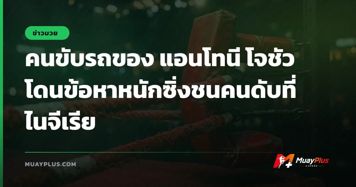 คนขับรถของ แอนโทนี โจชัว โดนข้อหาหนักซิ่งชนคนดับที่ไนจีเรีย