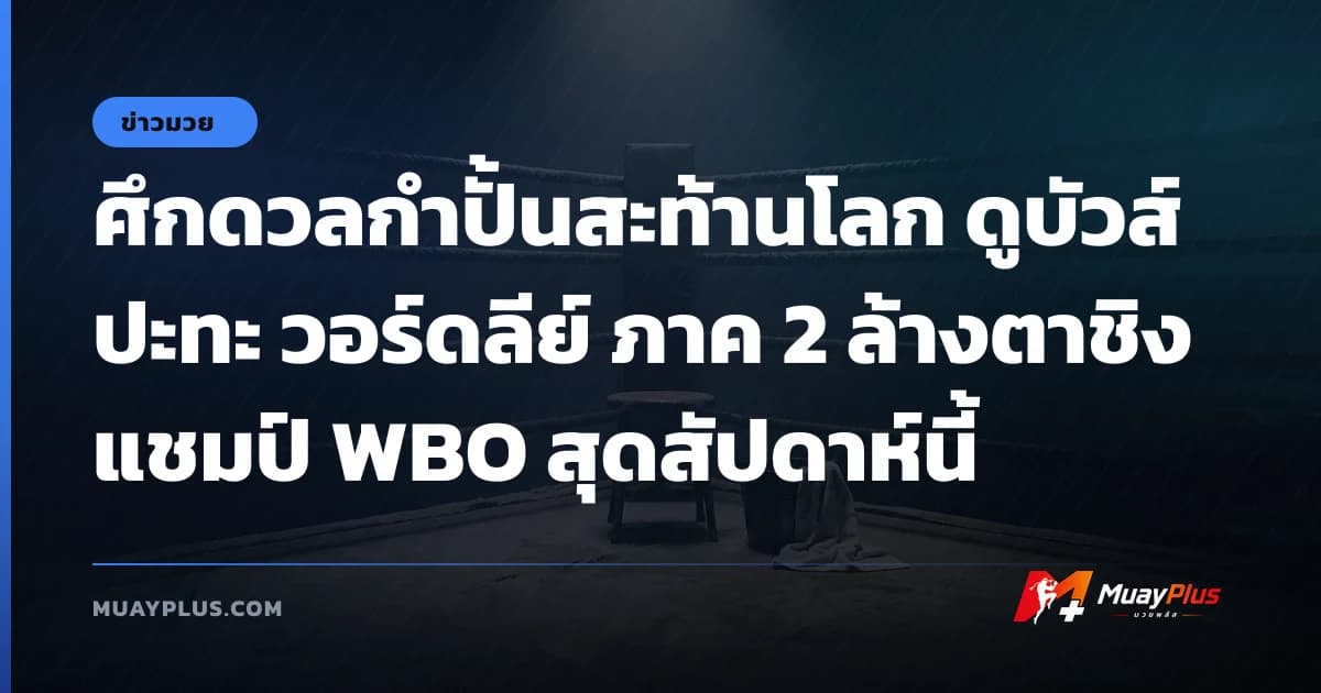 ศึกดวลกำปั้นสะท้านโลก ดูบัวส์ ปะทะ วอร์ดลีย์ ภาค 2 ล้างตาชิงแชมป์ WBO สุดสัปดาห์นี้