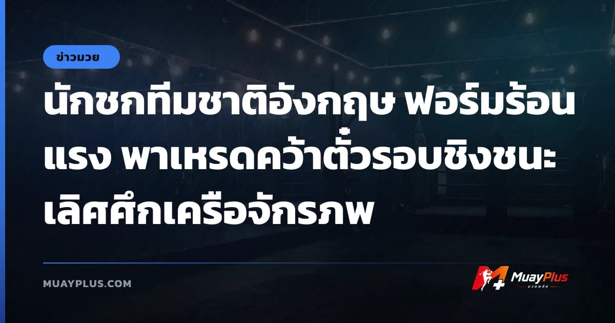 นักชกทีมชาติอังกฤษ ฟอร์มร้อนแรง พาเหรดคว้าตั๋วรอบชิงชนะเลิศศึกเครือจักรภพ